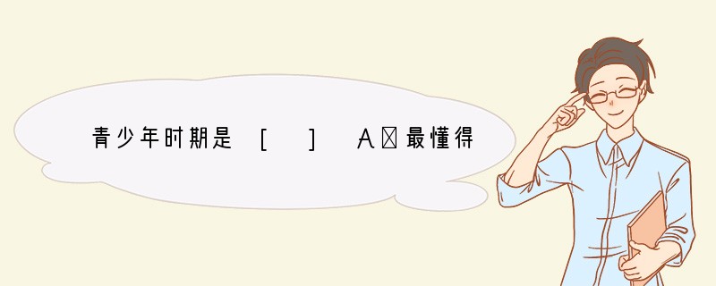 青少年时期是 [ ] A．最懂得交友重要性的时期B．生理、心理发生急剧变化的时期 C